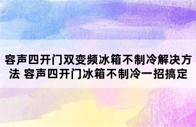 容声四开门双变频冰箱不制冷解决方法 容声四开门冰箱不制冷一招搞定